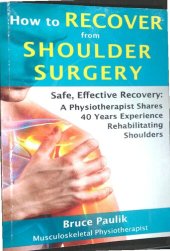 book How to Recover from Shoulder Surgery: Safe, Effective Recovery: A Physiotherapist Shares 40 Years Experience Rehabilitating Shoulders