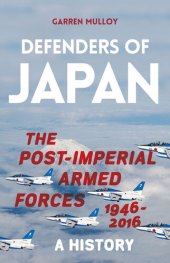 book Defenders of Japan: The Post-Imperial Armed Forces 1946-2016, A History