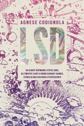 book LSD. Da Albert Hofmann a Steve Jobs, da Timothy Leary a Robin Carhart-Harris: storia di una sostanza stupefacente