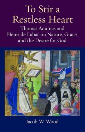 book To Stir a Restless Heart: Thomas Aquinas and Henri de Lubac on Nature, Grace, and the Desire for God