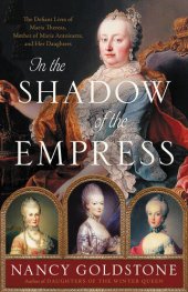 book In the Shadow of the Empress - The Defiant Lives of Maria Theresa, Mother of Marie Antoinette, and Her Daughters