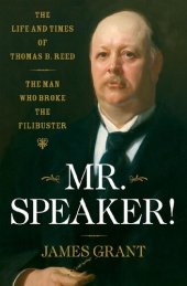 book Mr. Speaker!: The Life and Times of Thomas B. Reed The Man Who Broke the Filibuster