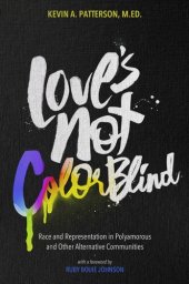 book Love's Not Color Blind: Race and Representation in Polyamorous and Other Alternative Communities