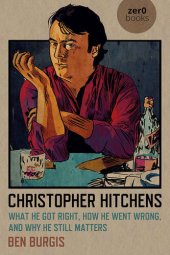 book Christopher Hitchens: What He Got Right, How He Went Wrong, and Why He Still Matters