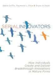 book Serial Innovators: How Individuals Create and Deliver Breakthrough Innovations in Mature Firms