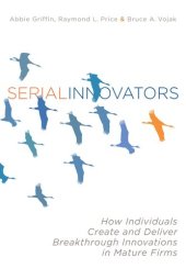 book Serial Innovators: How Individuals Create and Deliver Breakthrough Innovations in Mature Firms