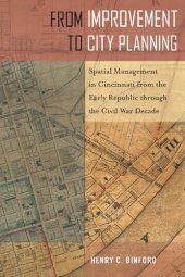 book From Improvement to City Planning: Spatial Management in Cincinnati from the Early Republic through the Civil War Decade