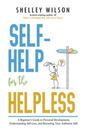 book Self-Help for the Helpless: A Beginner’s Guide to Personal Development, Understanding Self-care, and Becoming Your Authentic Self