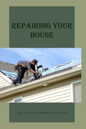 book Repairing Your House: Tips and Trick You Will Love to Know