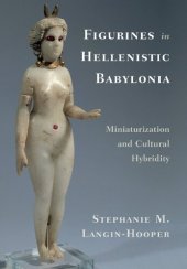 book Figurines in Hellenistic Babylonia: Miniaturization and Cultural Hybridity