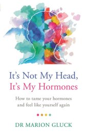 book It's Not My Head, It's My Hormones: How to tame your hormones and feel like yourself again