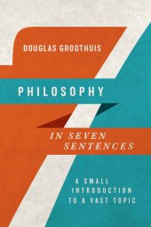 book Philosophy in Seven Sentences: A Small Introduction to a Vast Topic