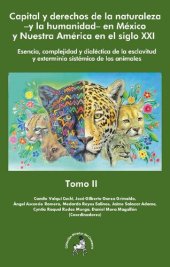 book Capital y derechos de la naturaleza –y la humanidad– en México y Nuestra América en el siglo xxi. Esencia, complejidad y dialéctica de la esclavitud y exterminio sistémico de los animales. Tomo II