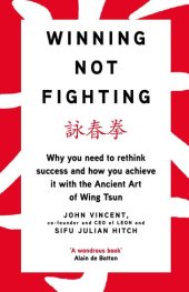 book Winning not fighting : why you need to rethink success and how you achieve it with the ancient art of Wing Tsun