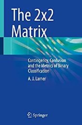 book The 2x2 Matrix: Contingency, Confusion and the Metrics of Binary Classification