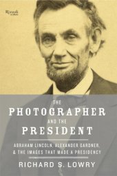 book The Photographer and the President: Abraham Lincoln, Alexander Gardner, and the Images That Made a Presidency