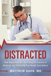 book Distracted: How Regulations Are Destroying the Practice of Medicine and Preventing True Health-Care Reform