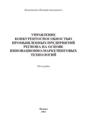 book Управление конкурентоспособностью промышленных предприятий региона на основе инновационно-маркетинговых технологий