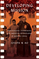 book Developing Mission: Photography, Filmmaking, and American Missionaries in Modern China