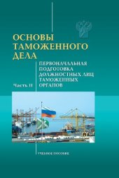 book Основы таможенного дела. Первоначальная подготовка должностных лиц таможенных органов. Ч. II