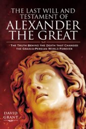 book The Last Will and Testament of Alexander the Great: The Truth Behind the Death that Changed the Graeco-Persian World Forever