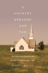 book A Country Strange and Far: The Methodist Church in the Pacific Northwest, 1834–1918