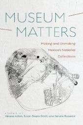 book Museum Matters: Making and Unmaking Mexico’s National Collections