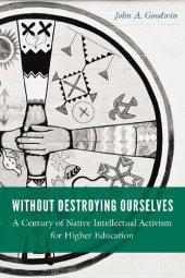 book Without Destroying Ourselves: A Century of Native Intellectual Activism for Higher Education