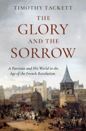 book The Glory and the Sorrow: A Parisian and His World in the Age of the French Revolution