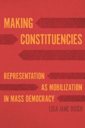 book Making Constituencies: Representation as Mobilization in Mass Democracy