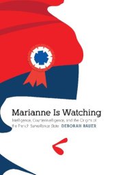 book Marianne Is Watching: Intelligence, Counterintelligence, and the Origins of the French Surveillance State