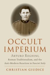 book Occult Imperium: Arturo Reghini, Roman Traditionalism, and the Anti-Modern Reaction in Fascist Italy