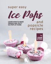 book Super Easy Ice Pops and Popsicle Recipes: Learn How to Make Unique and Tasty Ice Pops at Home