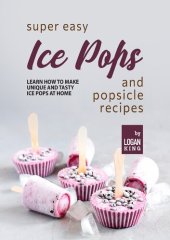 book Super Easy Ice Pops and Popsicle Recipes: Learn How to Make Unique and Tasty Ice Pops at Home