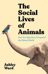 book The Social Lives of Animals: How Co-Operation Conquered the Natural World