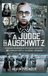 book A Judge in Auschwitz: Konrad Morgen's Crusade Against SS Corruption & 'Illegal' Murder