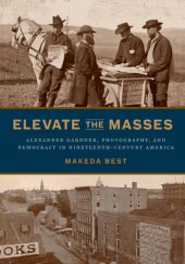 book Elevate the Masses: Alexander Gardner, Photography, and Democracy in Nineteenth-Century America