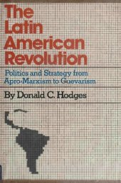 book The Latin American Revolution: Politics and Strategy from Apro-Marxism to Guevarism