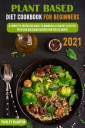 book Plant Based Diet Cookbook for Beginners 2021: A Complete Nutrition Guide To Maintain A Healthy Lifestyle With 200 Delicious Recipes For You To Enjoy!