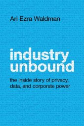 book Industry Unbound: The Inside Story Of Privacy, Data, And Corporate Power