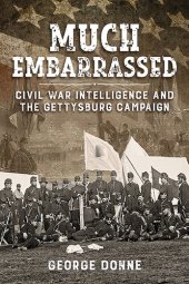 book Much Embarrassed: Civil War, Intelligence and the Gettysburg Campaign