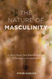 book The Nature of Masculinity Critical Theory, New Materialisms, and Technologies of Embodiment