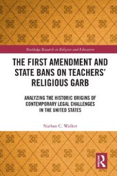 book The First Amendment and State Bans on Teachers' Religious Garb: Analyzing the Historic Origins of Contemporary Legal Challenges in the United States