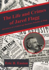 book The Life and Crimes of Jared Flagg: Adventures of a Gilded Age Huckster, Swindler & Pimp