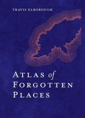 book Atlas of Forgotten Places: Journey to Abandoned Destinations from Around the Globe