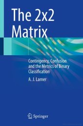 book The 2x2 Matrix. Contingency, Confusion, and the Metrics of Binary Classification