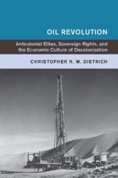 book Oil Revolution: Anticolonial Elites, Sovereign Rights, And The Economic Culture Of Decolonization