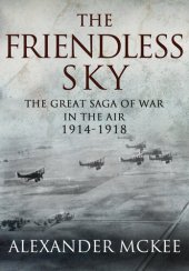 book The Friendless Sky: The Great Saga of War in the Air, 1914-1918