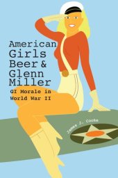 book American Girls, Beer, and Glenn Miller: GI Morale in World War II