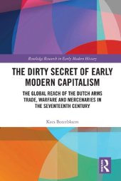 book The Dirty Secret of Early Modern Capitalism: The Global Reach of the Dutch Arms Trade, Warfare and Mercenaries in the Seventeenth Century